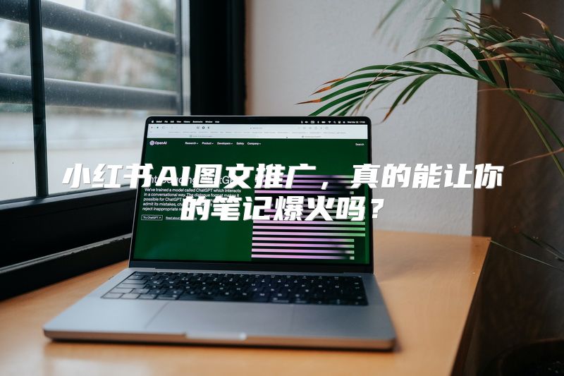 小红书AI图文推广，真的能让你的笔记爆火吗？