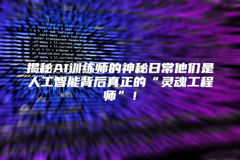 揭秘AI训练师的神秘日常他们是人工智能背后真正的“灵魂工程师”！