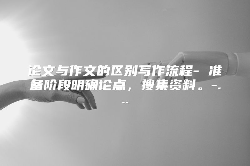 论文与作文的区别写作流程- 准备阶段明确论点，搜集资料。-...