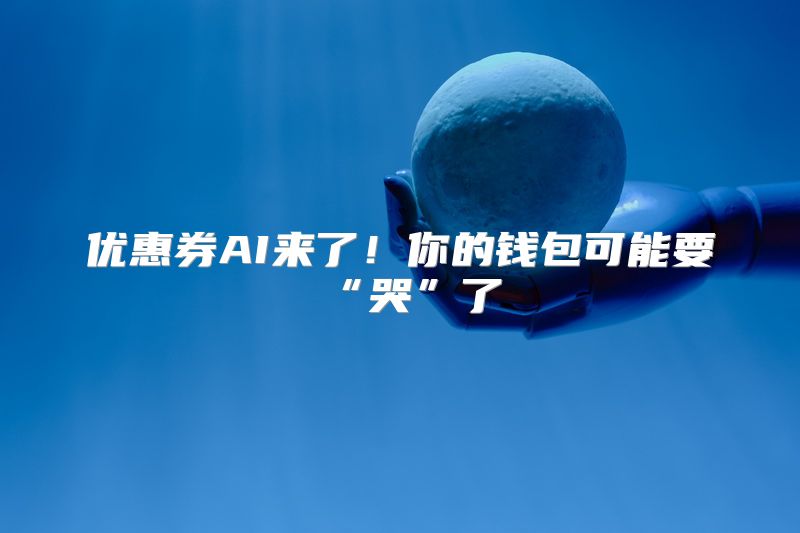 优惠券AI来了！你的钱包可能要“哭”了