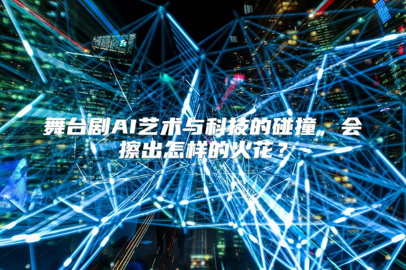 舞台剧AI艺术与科技的碰撞，会擦出怎样的火花？