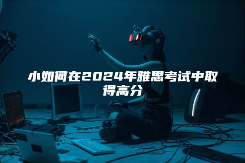 小如何在2024年雅思考试中取得高分