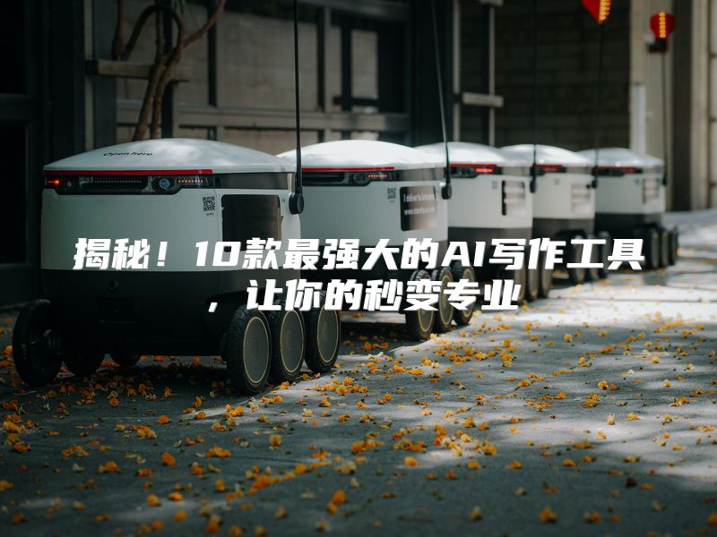 揭秘！10款最强大的AI写作工具，让你的秒变专业