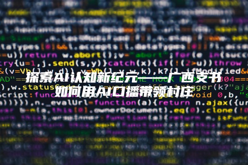 探索AI认知新纪元——广西支书如何用AI口播带领村庄