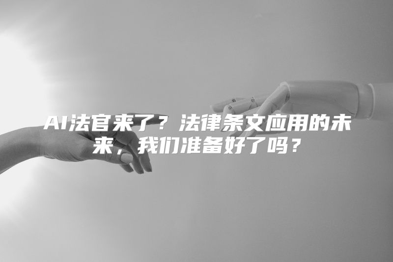 AI法官来了？法律条文应用的未来，我们准备好了吗？