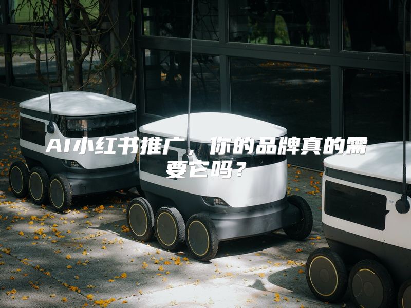 AI小红书推广，你的品牌真的需要它吗？