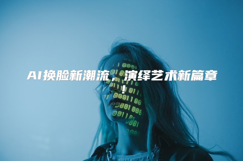 AI换脸新潮流，演绎艺术新篇章！