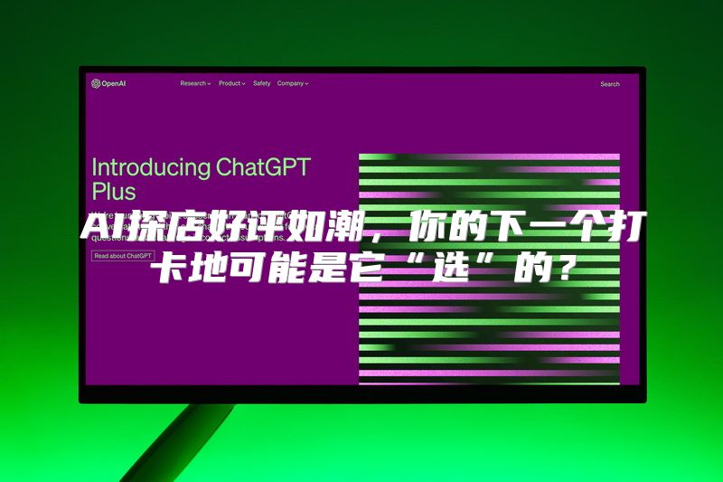 AI探店好评如潮，你的下一个打卡地可能是它“选”的？