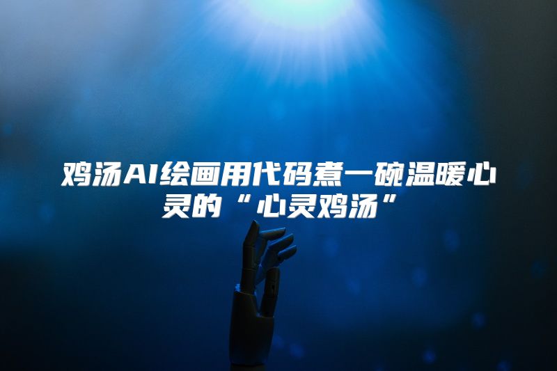 鸡汤AI绘画用代码煮一碗温暖心灵的“心灵鸡汤”