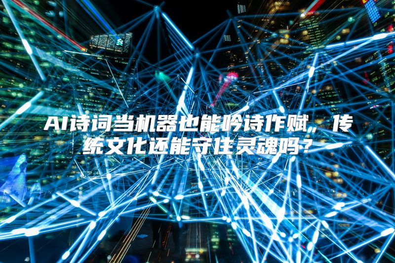 AI诗词当机器也能吟诗作赋，传统文化还能守住灵魂吗？