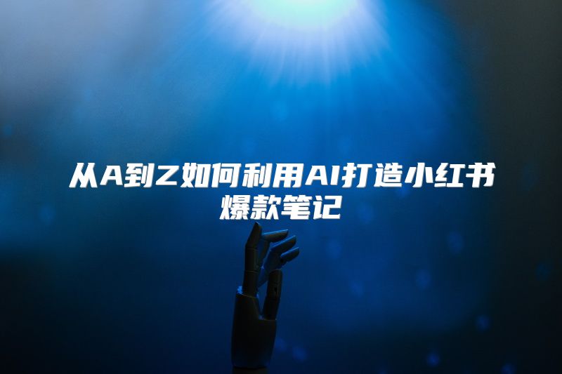 从A到Z如何利用AI打造小红书爆款笔记