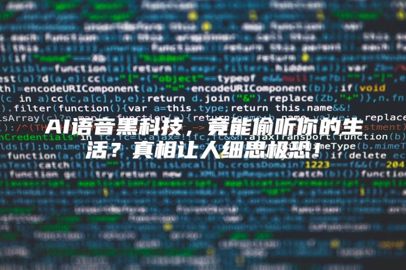 AI语音黑科技，竟能偷听你的生活？真相让人细思极恐！