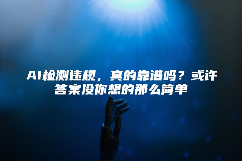 AI检测违规，真的靠谱吗？或许答案没你想的那么简单