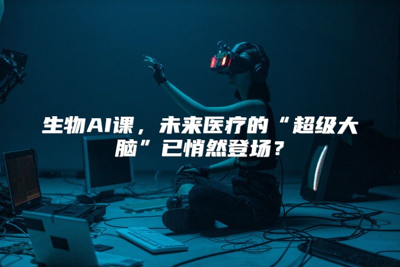 生物AI课，未来医疗的“超级大脑”已悄然登场？