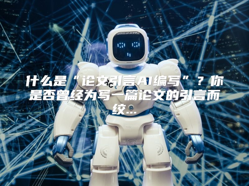 什么是“论文引言AI编写”？你是否曾经为写一篇论文的引言而绞...