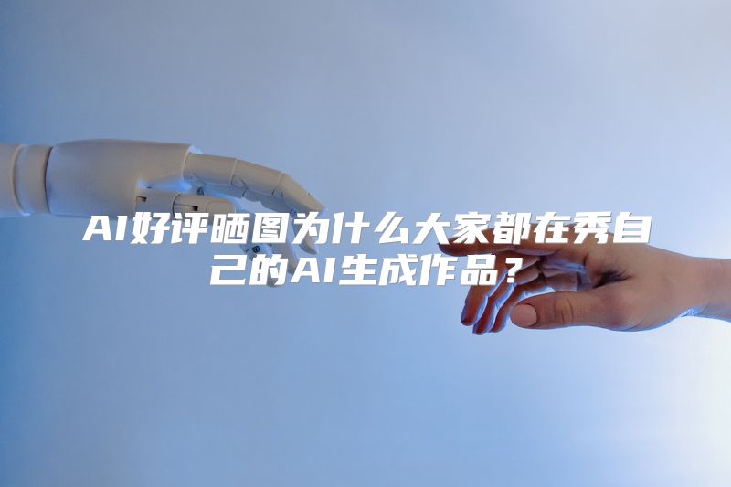 AI好评晒图为什么大家都在秀自己的AI生成作品？