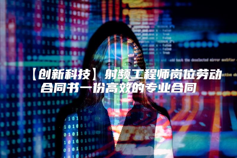 【创新科技】射频工程师岗位劳动合同书一份高效的专业合同