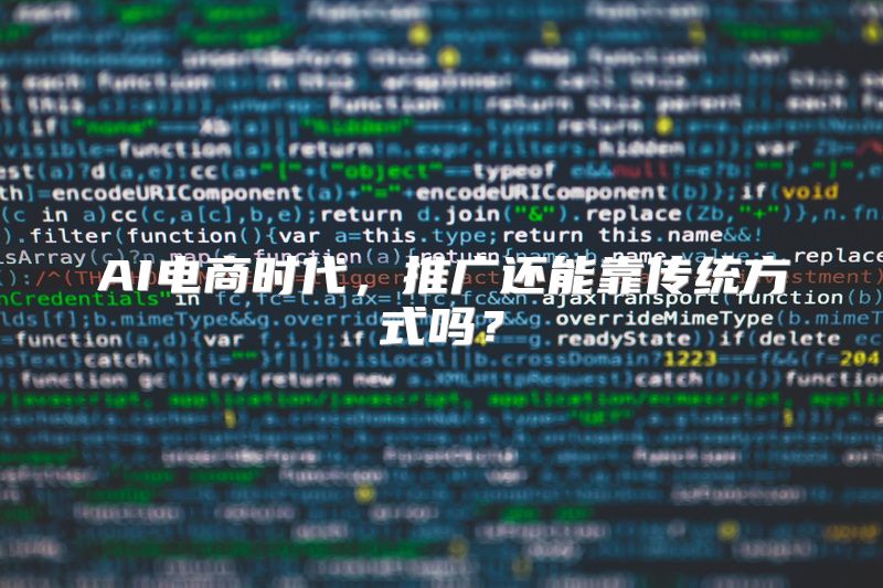 AI电商时代，推广还能靠传统方式吗？