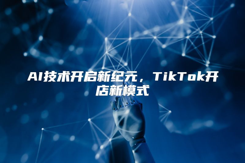 AI技术开启新纪元，TikTok开店新模式