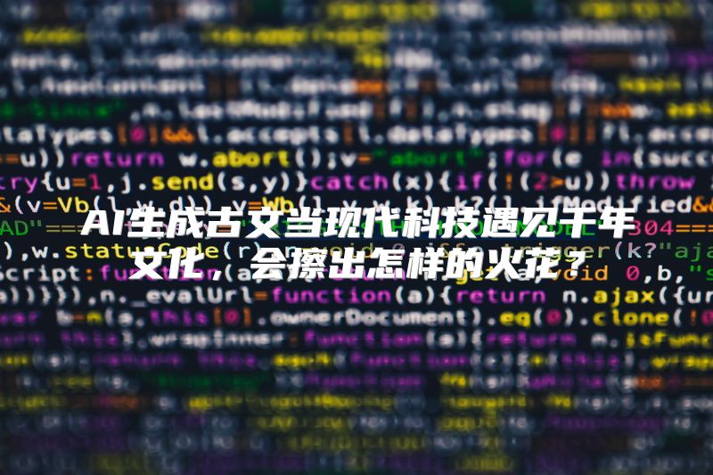 AI生成古文当现代科技遇见千年文化，会擦出怎样的火花？