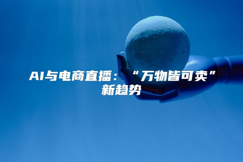 AI与电商直播：“万物皆可卖”新趋势