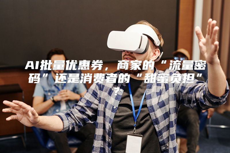 AI批量优惠券，商家的“流量密码”还是消费者的“甜蜜负担”？