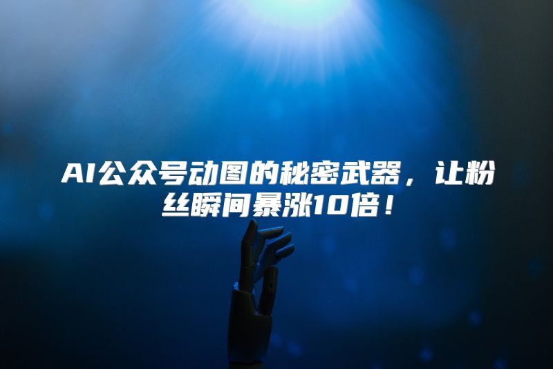 AI公众号动图的秘密武器，让粉丝瞬间暴涨10倍！