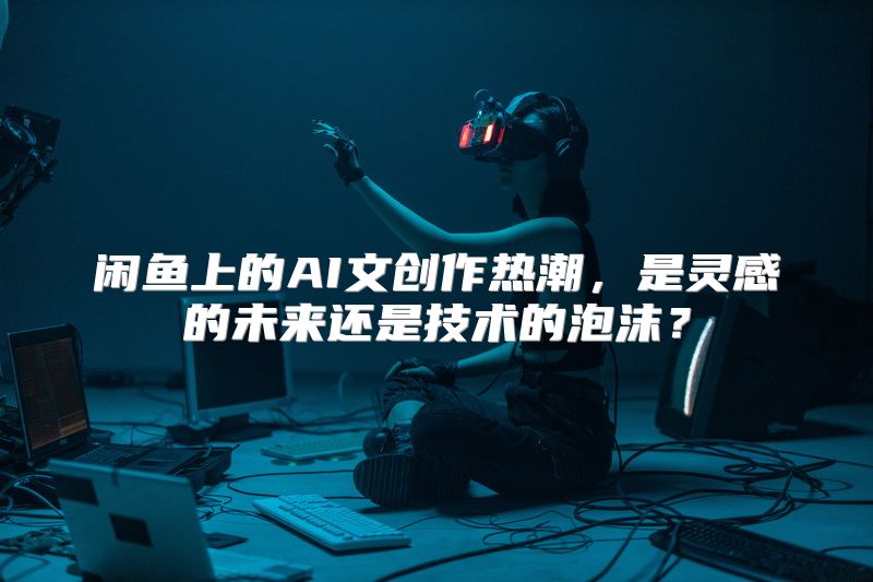 闲鱼上的AI文创作热潮，是灵感的未来还是技术的泡沫？