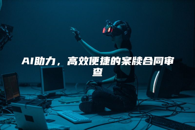 AI助力，高效便捷的案牍合同审查