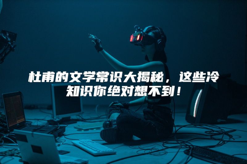 杜甫的文学常识大揭秘，这些冷知识你绝对想不到！