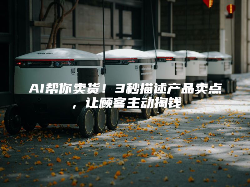 AI帮你卖货！3秒描述产品卖点，让顾客主动掏钱
