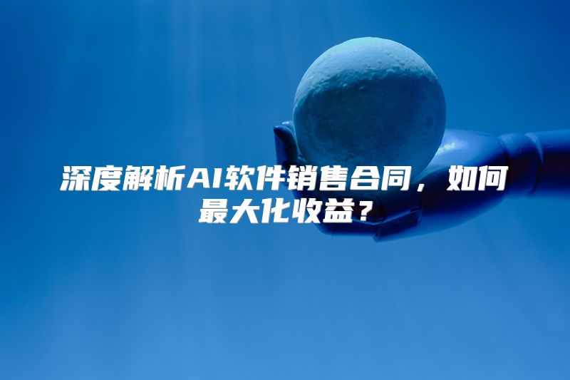 深度解析AI软件销售合同，如何最大化收益？