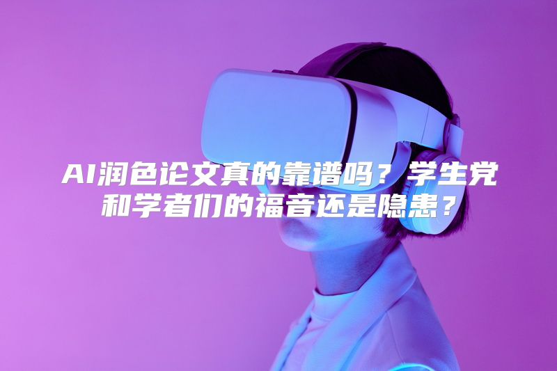 AI润色论文真的靠谱吗？学生党和学者们的福音还是隐患？