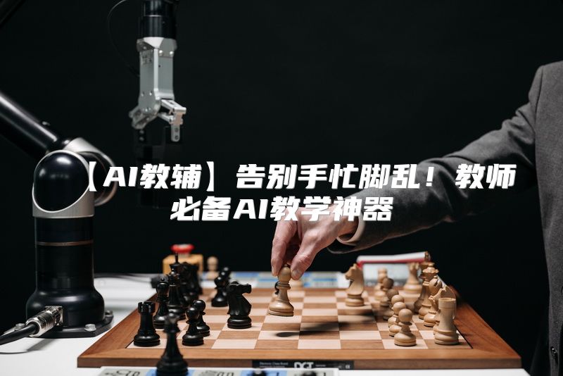 【AI教辅】告别手忙脚乱！教师必备AI教学神器