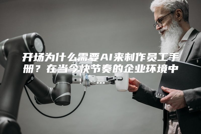 开场为什么需要AI来制作员工手册？在当今快节奏的企业环境中...
