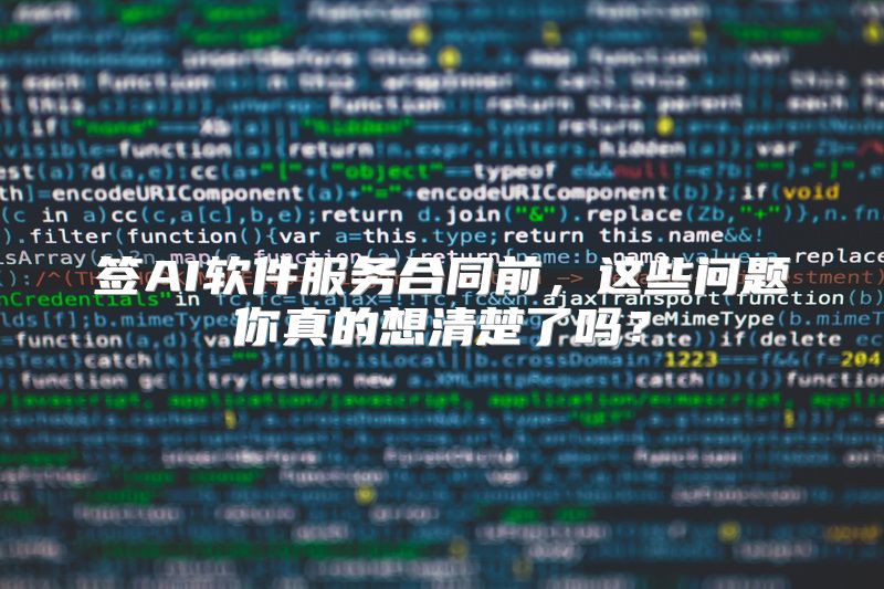 签AI软件服务合同前，这些问题你真的想清楚了吗？