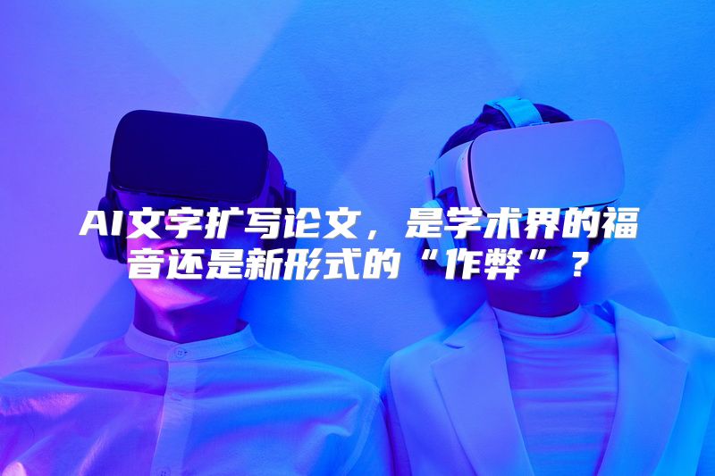 AI文字扩写论文，是学术界的福音还是新形式的“作弊”？