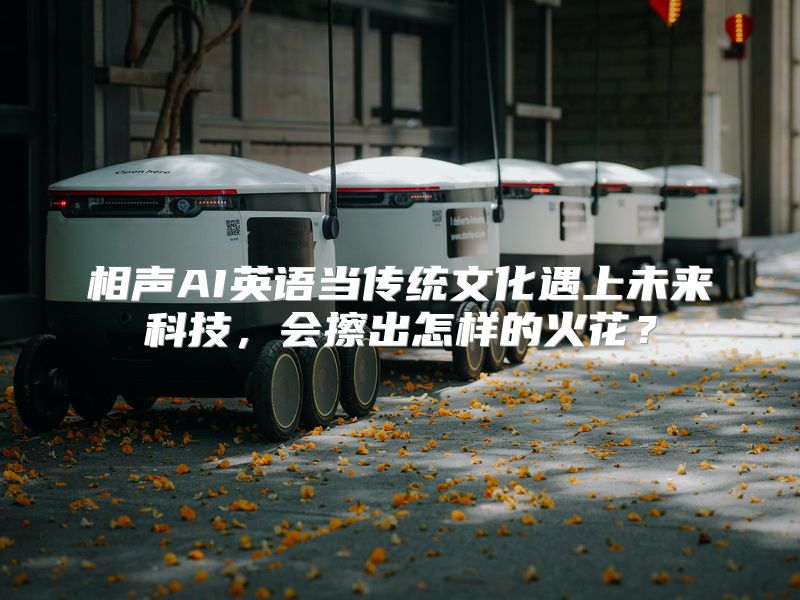 相声AI英语当传统文化遇上未来科技，会擦出怎样的火花？