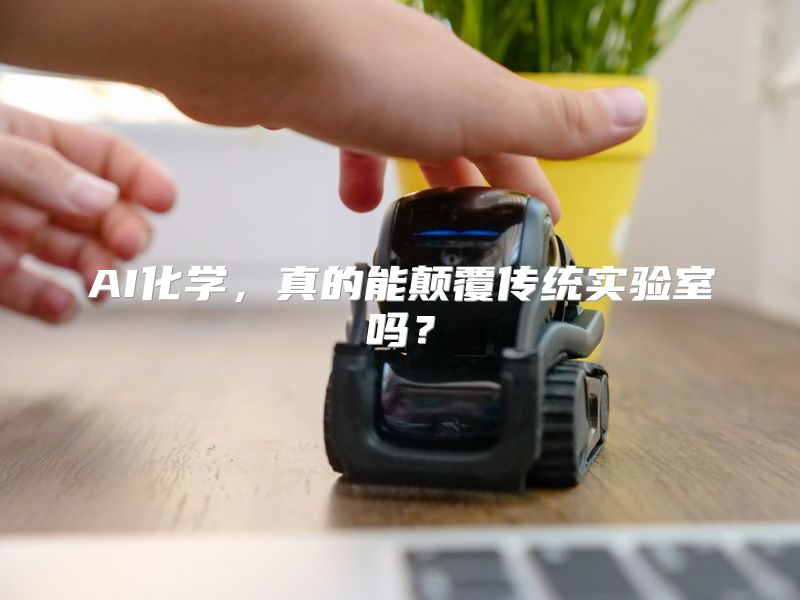 AI化学，真的能颠覆传统实验室吗？