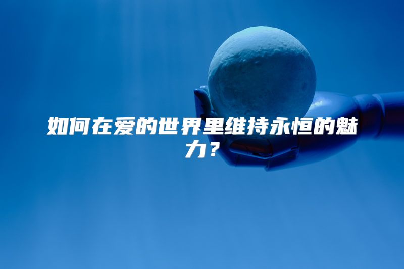 如何在爱的世界里维持永恒的魅力？