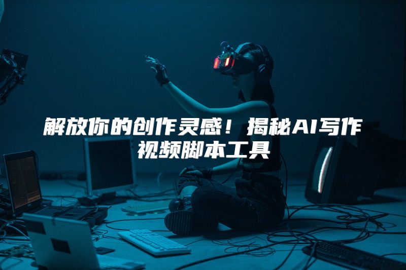 解放你的创作灵感！揭秘AI写作视频脚本工具