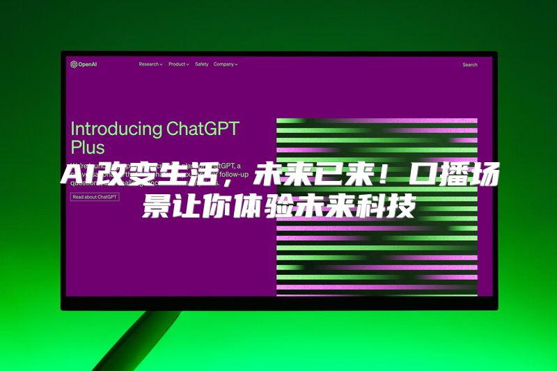 AI改变生活，未来已来！口播场景让你体验未来科技