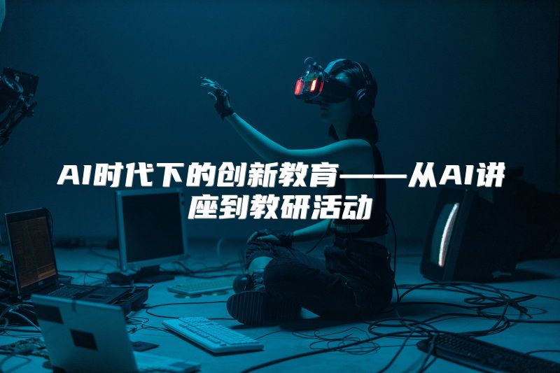 AI时代下的创新教育——从AI讲座到教研活动