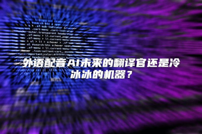 外语配音AI未来的翻译官还是冷冰冰的机器？