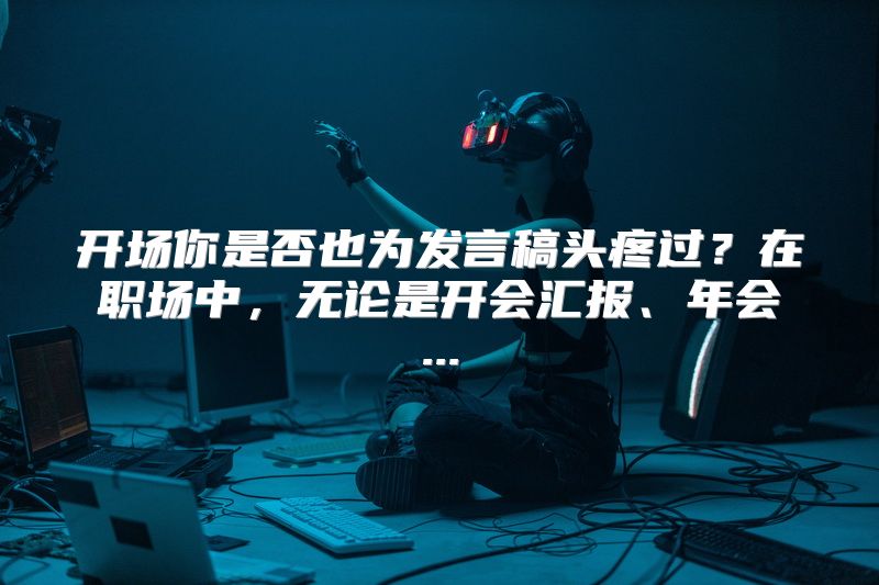 开场你是否也为发言稿头疼过？在职场中，无论是开会汇报、年会...