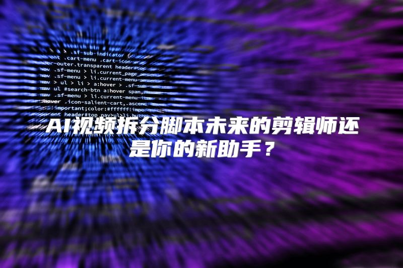 AI视频拆分脚本未来的剪辑师还是你的新助手？