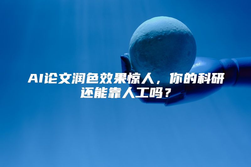 AI论文润色效果惊人，你的科研还能靠人工吗？