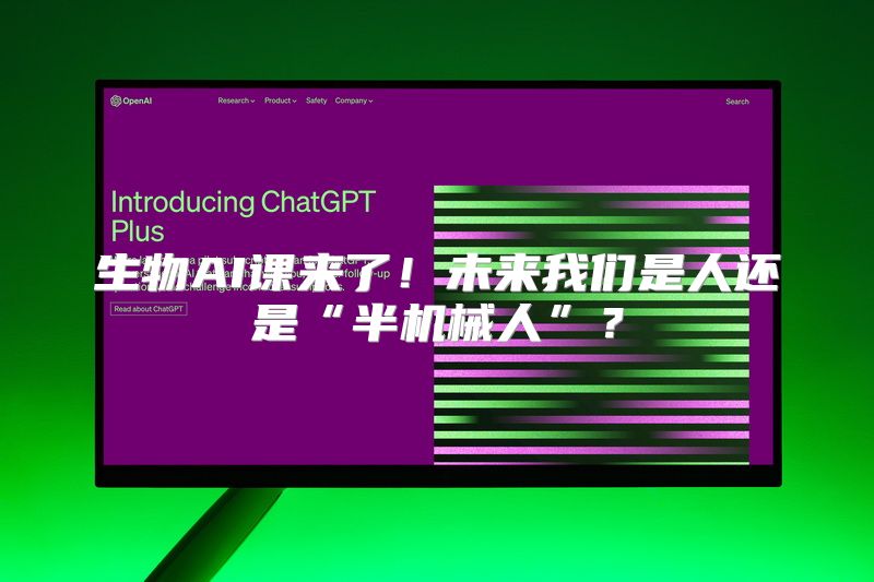 生物AI课来了！未来我们是人还是“半机械人”？