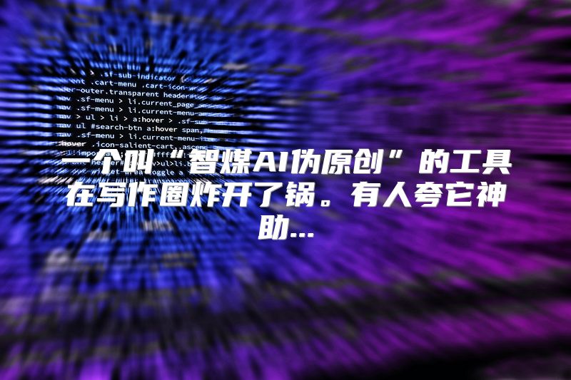 一个叫“智煤AI伪原创”的工具在写作圈炸开了锅。有人夸它神助...