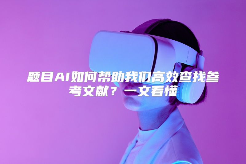 题目AI如何帮助我们高效查找参考文献？一文看懂